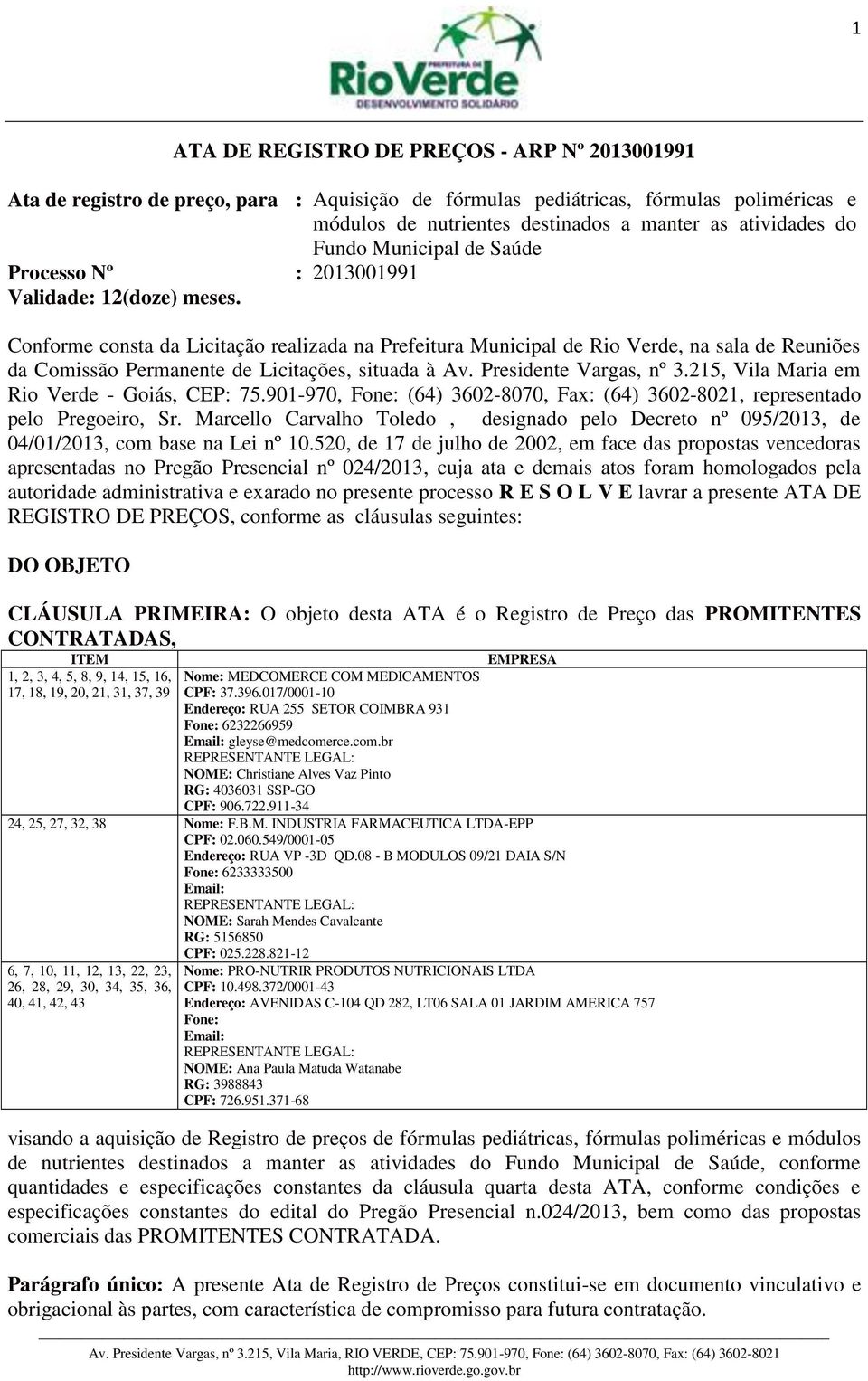 Conforme consta da Licitação realizada na Prefeitura Municipal de Rio Verde, na sala de Reuniões da Comissão Permanente de Licitações, situada à Av. Presidente Vargas, nº 3.