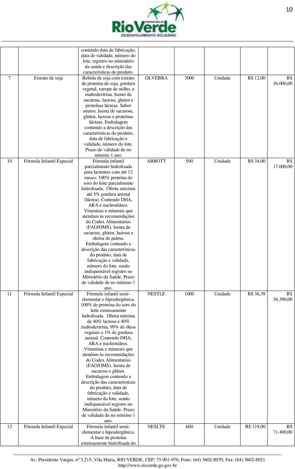 Isenta de sacarose, glúten, lactose e proteínas lácteas. Embalagem contendo a descrição das características do produto, data de fabricação e validade, número do lote.