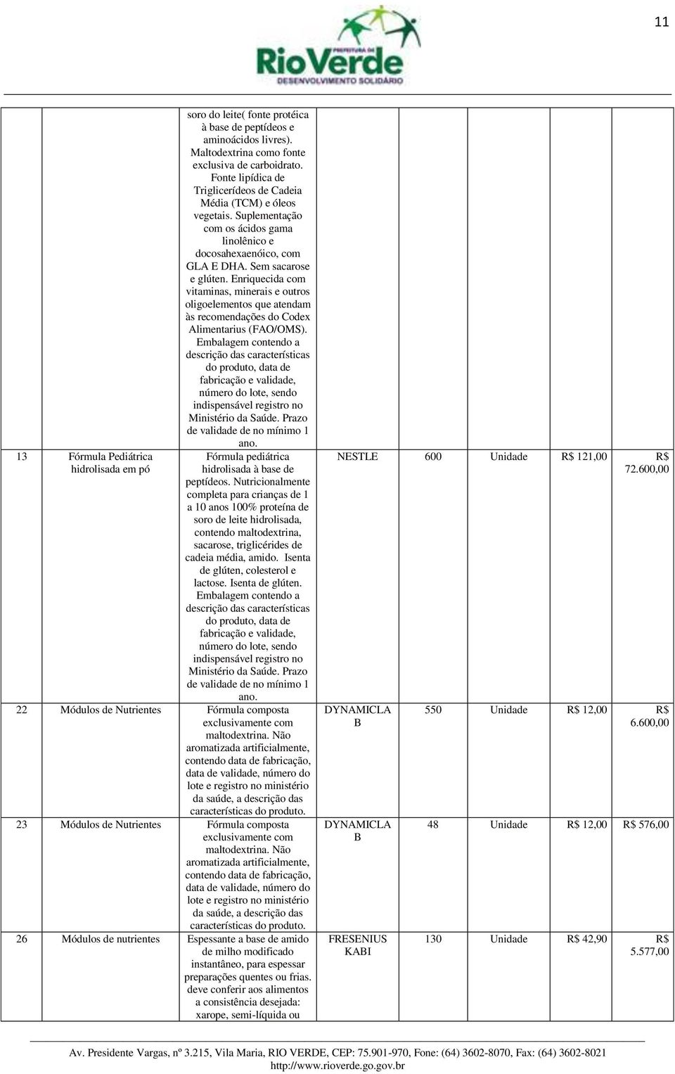 Enriquecida com vitaminas, minerais e outros oligoelementos que atendam às recomendações do Codex Alimentarius (FAO/OMS). Fórmula pediátrica hidrolisada à base de peptídeos.