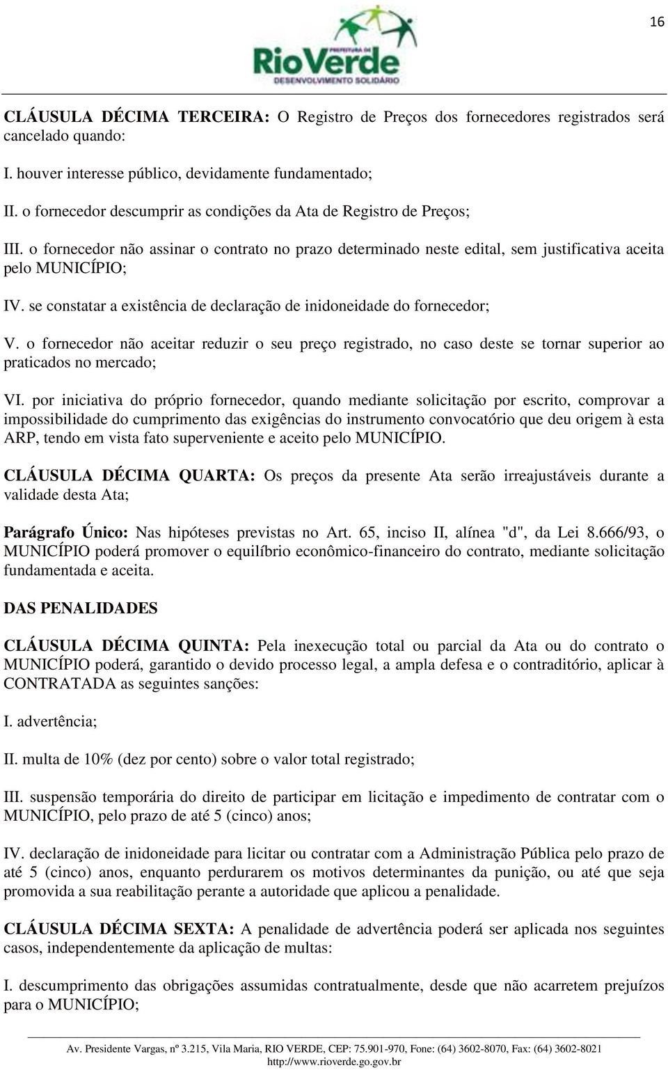 se constatar a existência de declaração de inidoneidade do fornecedor; V. o fornecedor não aceitar reduzir o seu preço registrado, no caso deste se tornar superior ao praticados no mercado; VI.