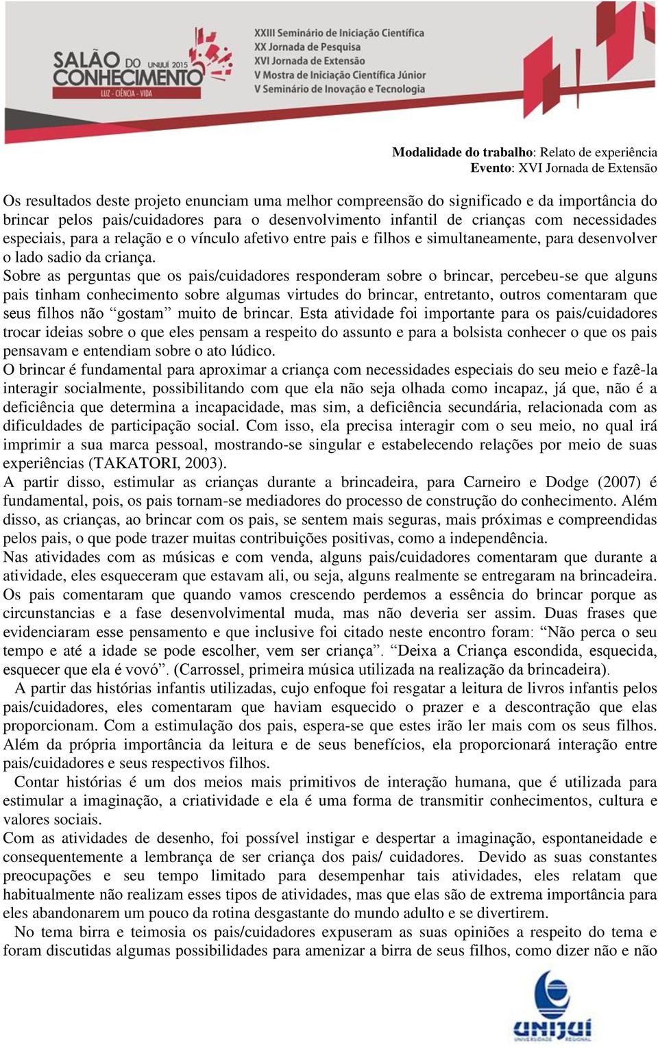 Sobre as perguntas que os pais/cuidadores responderam sobre o brincar, percebeu-se que alguns pais tinham conhecimento sobre algumas virtudes do brincar, entretanto, outros comentaram que seus filhos