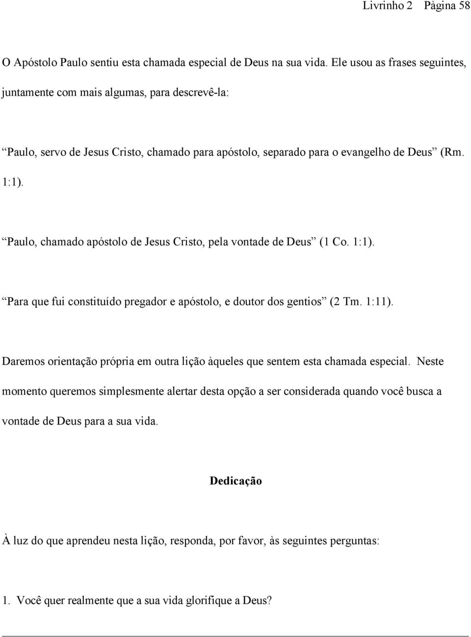 Paulo, chamado apóstolo de Jesus Cristo, pela vontade de Deus (1 Co. 1:1). Para que fui constituído pregador e apóstolo, e doutor dos gentios (2 Tm. 1:11).