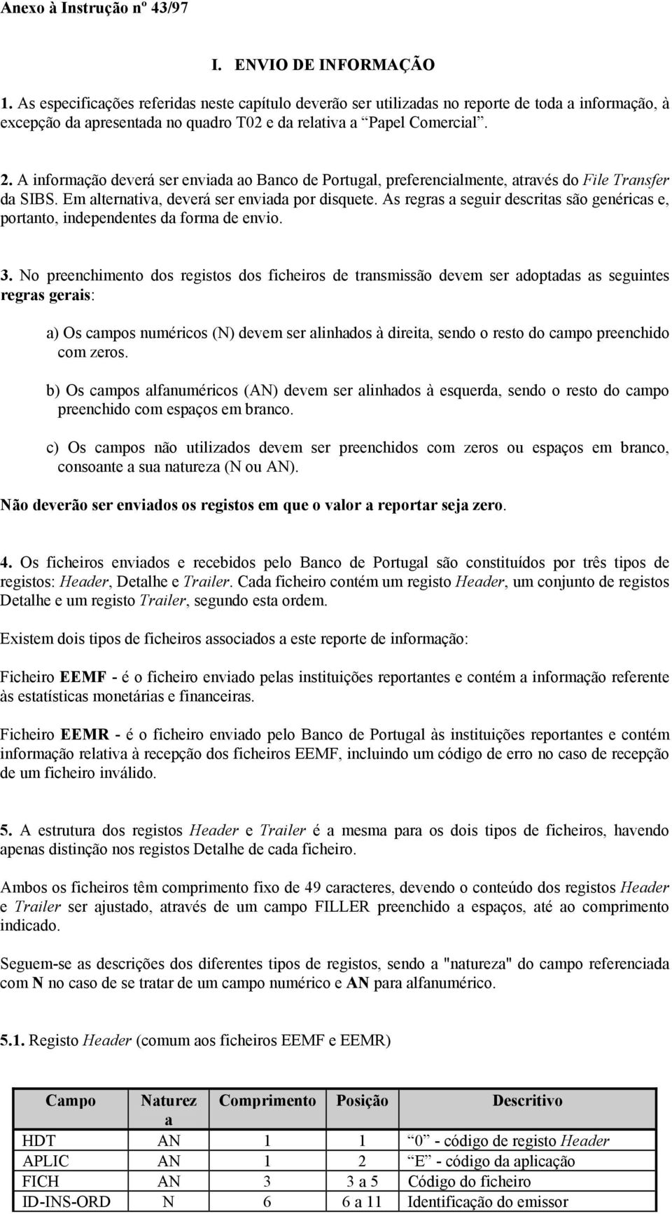 A informação deverá ser enviada ao Banco de Portugal, preferencialmente, através do File Transfer da SIBS. Em alternativa, deverá ser enviada por disquete.