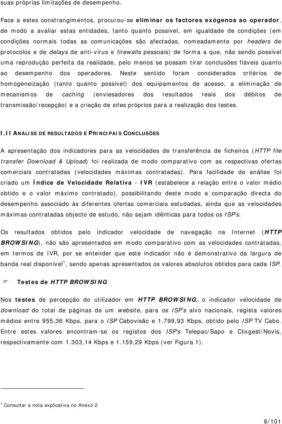 as comunicações são afectadas, nomeadamente por headers de protocolos e de delays de anti-vírus e firewalls pessoais) de forma a que, não sendo possível uma reprodução perfeita da realidade, pelo