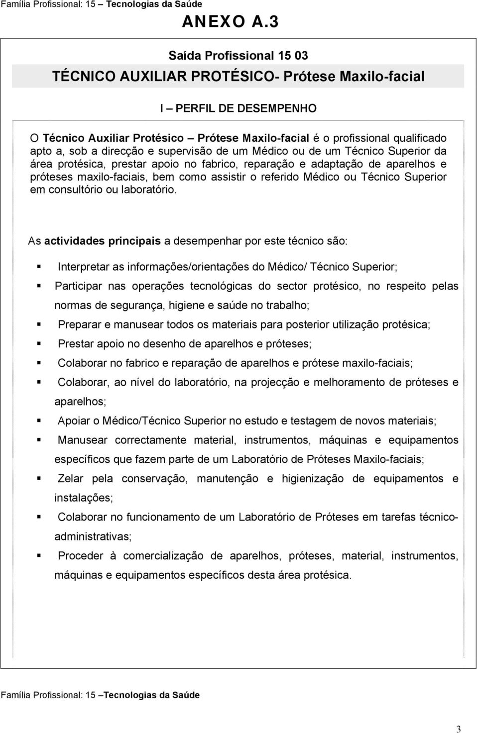 direcção e supervisão de um Médico ou de um Técnico Superior da área protésica, prestar apoio no fabrico, reparação e adaptação de aparelhos e próteses maxilo-faciais, bem como assistir o referido