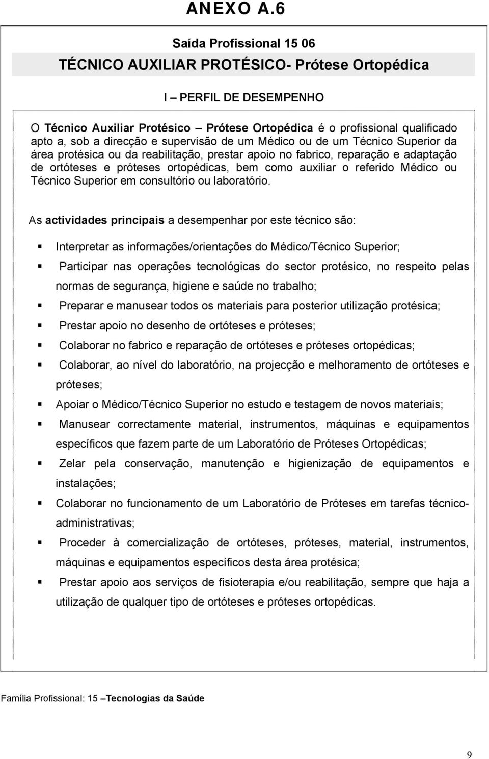 supervisão de um Médico ou de um Técnico Superior da área protésica ou da reabilitação, prestar apoio no fabrico, reparação e adaptação de ortóteses e próteses ortopédicas, bem como auxiliar o