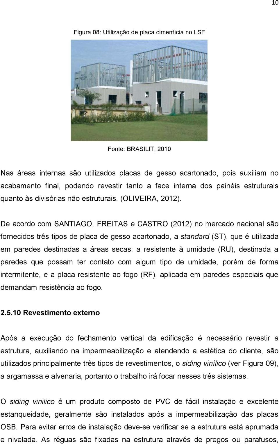 De acordo com SANTIAGO, FREITAS e CASTRO (2012) no mercado nacional são fornecidos três tipos de placa de gesso acartonado, a standard (ST), que é utilizada em paredes destinadas a áreas secas; a