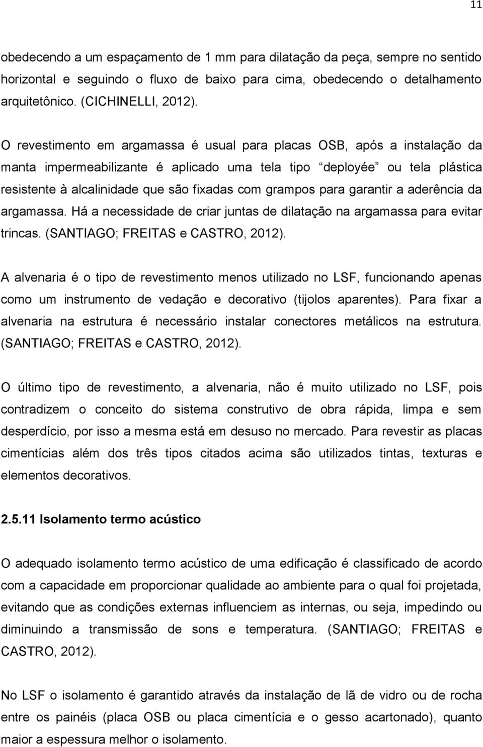 grampos para garantir a aderência da argamassa. Há a necessidade de criar juntas de dilatação na argamassa para evitar trincas. (SANTIAGO; FREITAS e CASTRO, 2012).