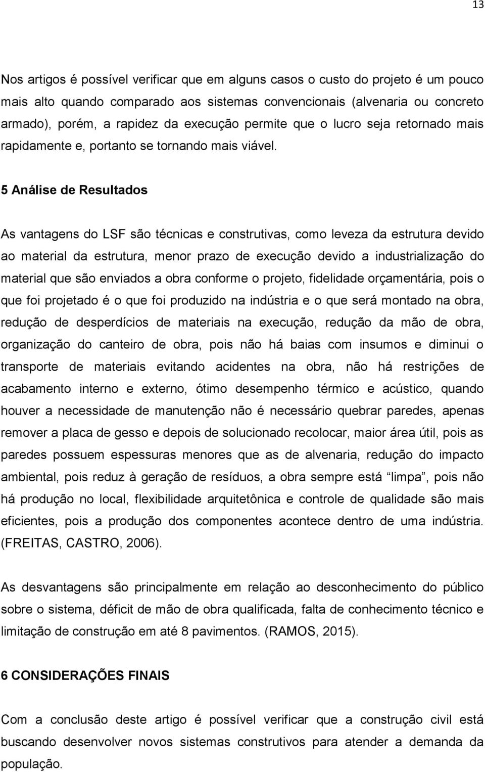 5 Análise de Resultados As vantagens do LSF são técnicas e construtivas, como leveza da estrutura devido ao material da estrutura, menor prazo de execução devido a industrialização do material que