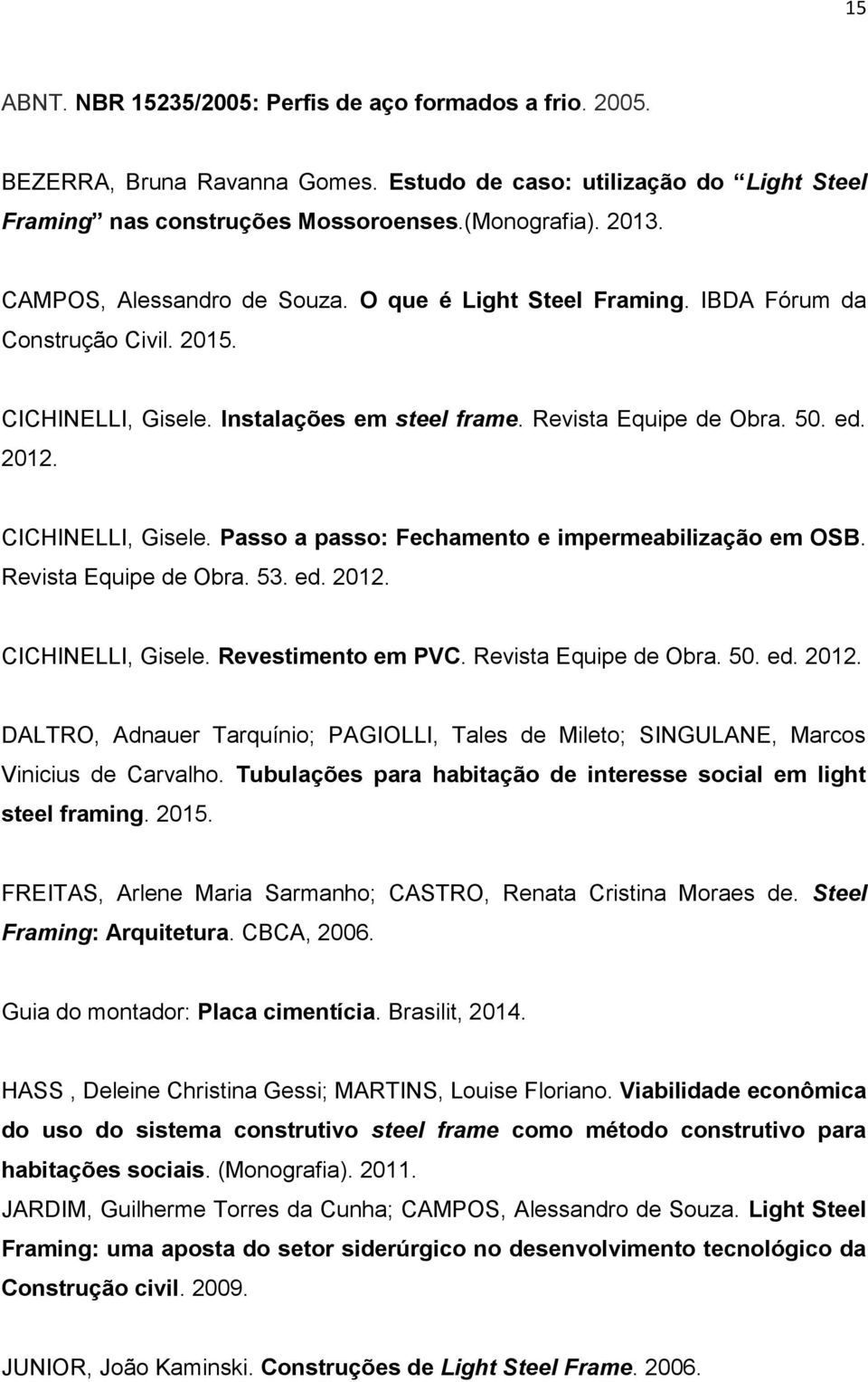 CICHINELLI, Gisele. Passo a passo: Fechamento e impermeabilização em OSB. Revista Equipe de Obra. 53. ed. 2012.