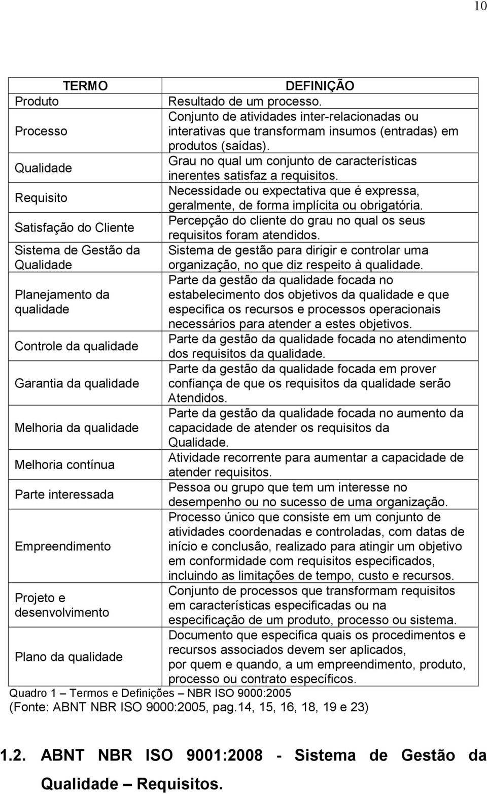 Conjunto de atividades inter-relacionadas ou interativas que transformam insumos (entradas) em produtos (saídas). Grau no qual um conjunto de características inerentes satisfaz a requisitos.