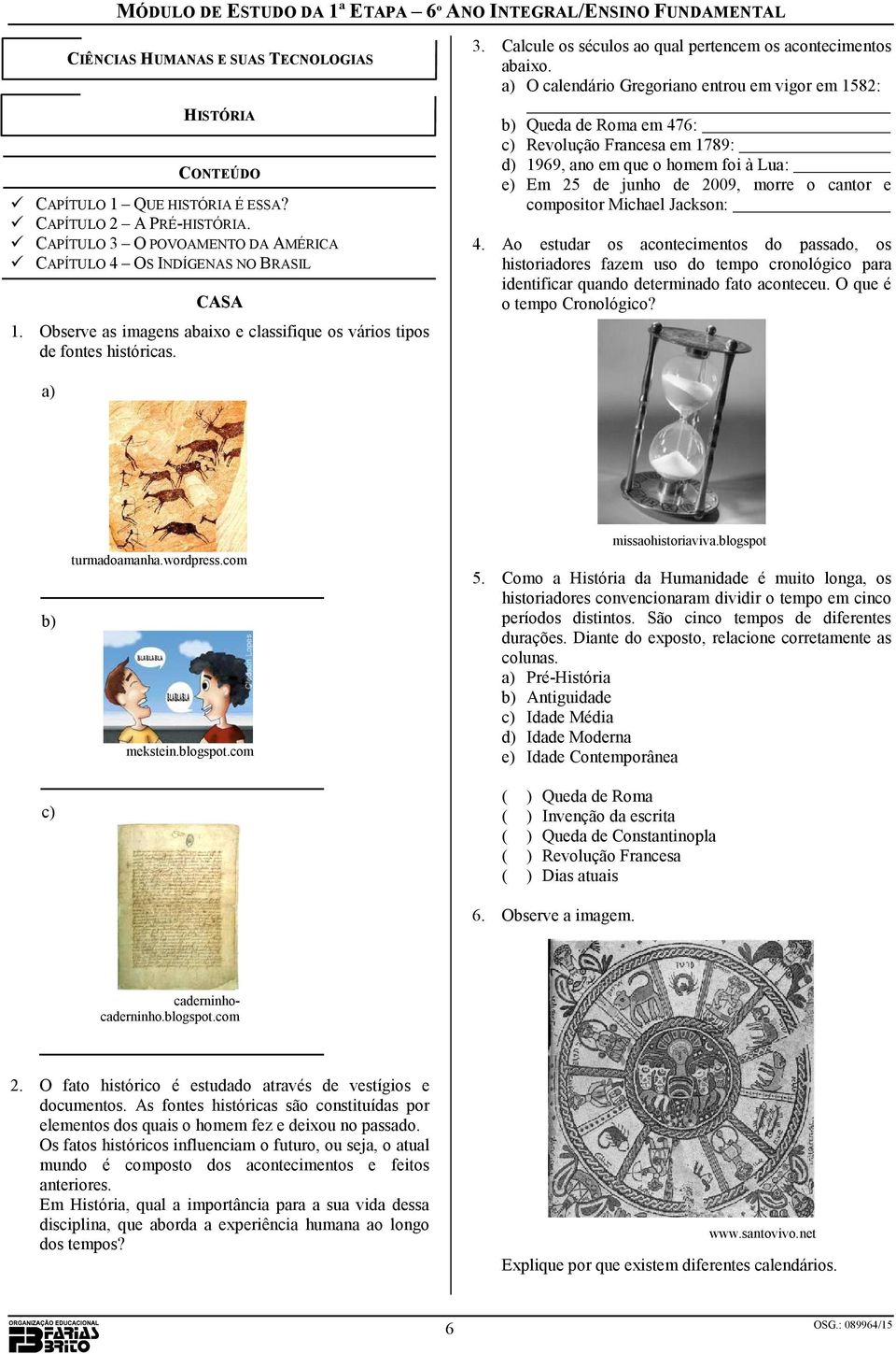 a) O calendário Gregoriano entrou em vigor em 1582: b) Queda de Roma em 476: c) Revolução Francesa em 1789: d) 1969, ano em que o homem foi à Lua: e) Em 25 de junho de 2009, morre o cantor e