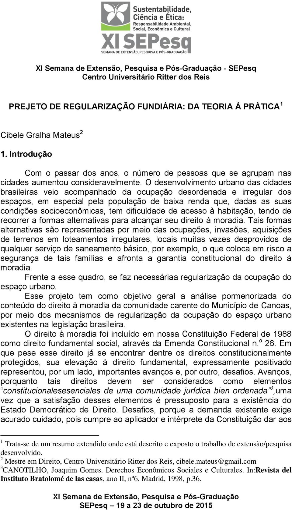 socioeconômicas, tem dificuldade de acesso à habitação, tendo de recorrer a formas alternativas para alcançar seu direito à moradia.