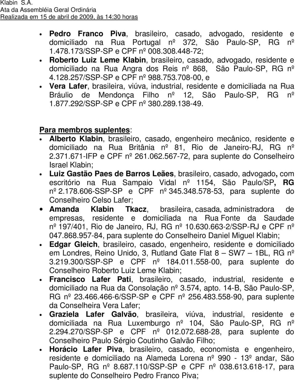 708-00, e Vera Lafer, brasileira, viúva, industrial, residente e domiciliada na Rua Bráulio de Mendonça Filho nº 12, São Paulo-SP, RG nº 1.877.292/SSP-SP e CPF nº 380.289.138-49.