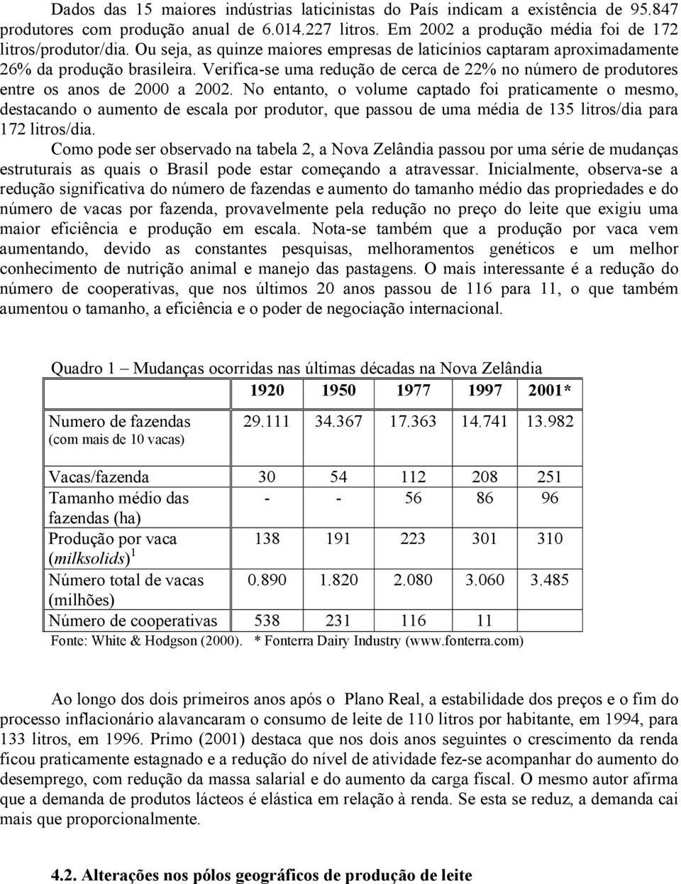 No entanto, o volume captado foi praticamente o mesmo, destacando o aumento de escala por produtor, que passou de uma média de 135 litros/dia para 172 litros/dia.