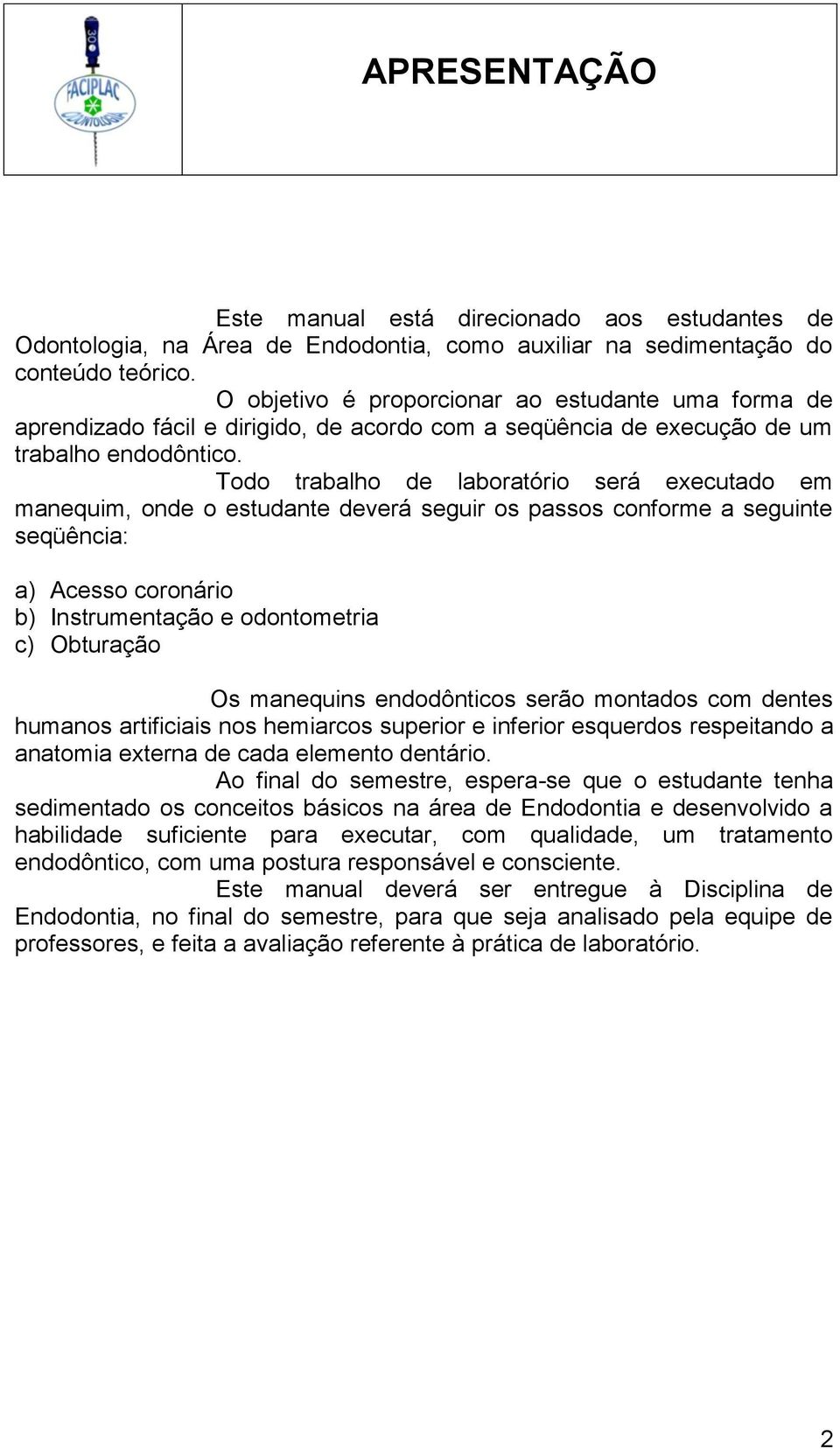 Todo trabalho de laboratório será executado em manequim, onde o estudante deverá seguir os passos conforme a seguinte seqüência: a) Acesso coronário b) Instrumentação e odontometria c) Obturação Os