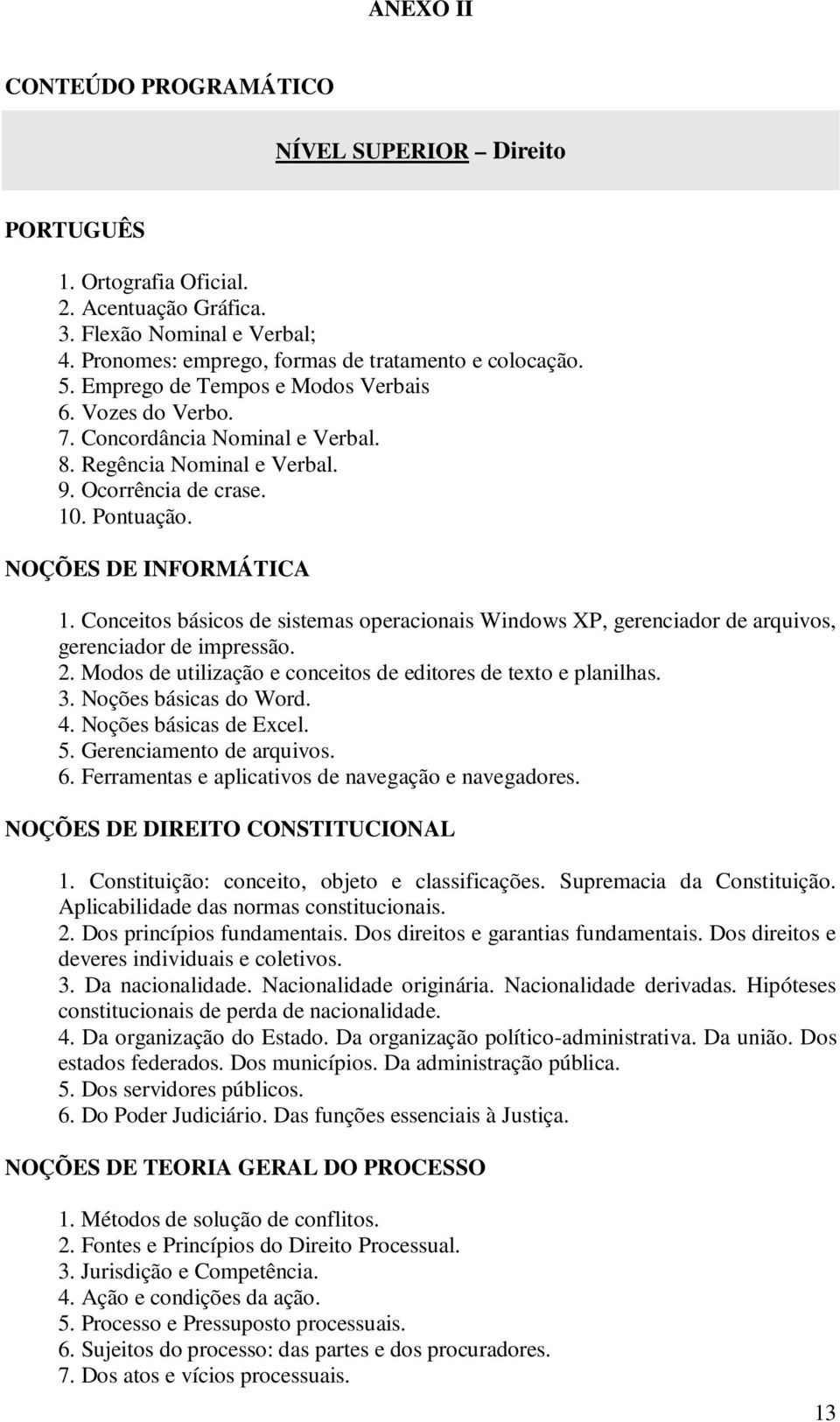 Conceitos básicos de sistemas operacionais Windows XP, gerenciador de arquivos, gerenciador de impressão. 2. Modos de utilização e conceitos de editores de texto e planilhas. 3.