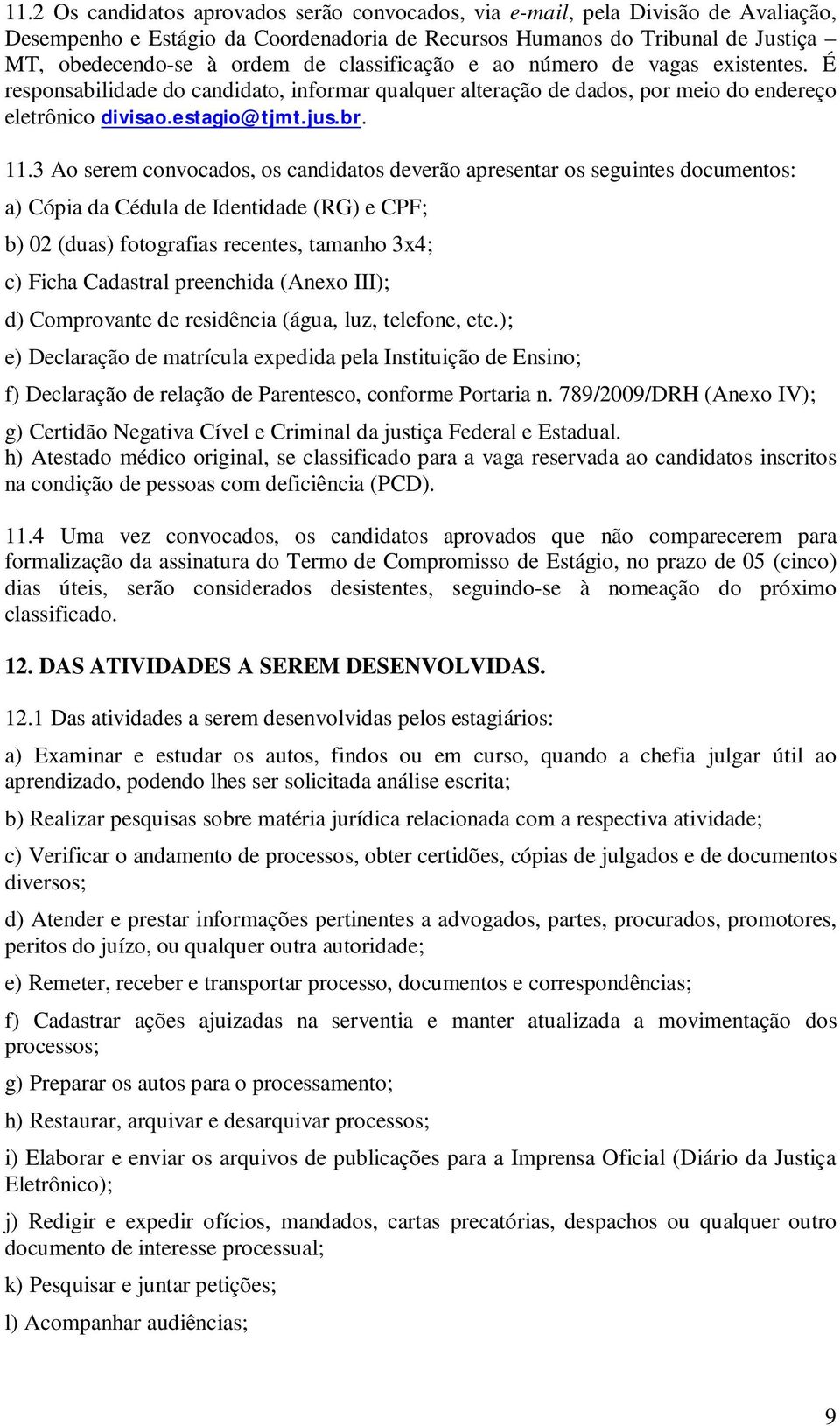 3 Ao serem convocados, os candidatos deverão apresentar os seguintes documentos: a) Cópia da Cédula de Identidade (RG) e CPF; b) 02 (duas) fotografias recentes, tamanho 3x4; c) Ficha Cadastral