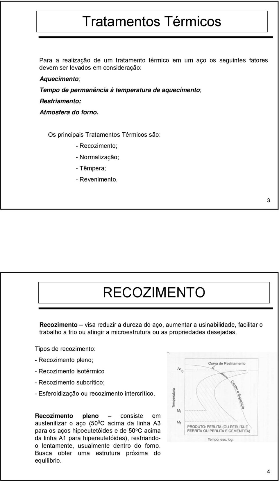 3 RECOZIMENTO Recozimento visa reduzir a dureza do aço, aumentar a usinabilidade, facilitar o trabalho a frio ou atingir a microestrutura ou as propriedades desejadas.