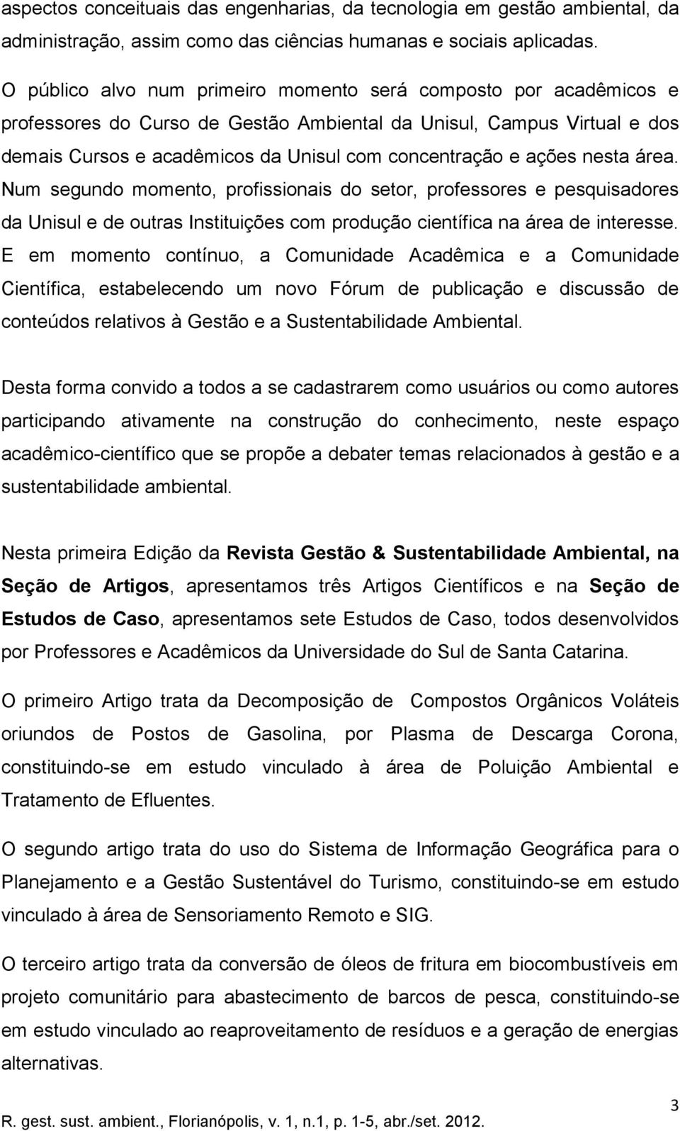 ações nesta área. Num segundo momento, profissionais do setor, professores e pesquisadores da Unisul e de outras Instituições com produção científica na área de interesse.