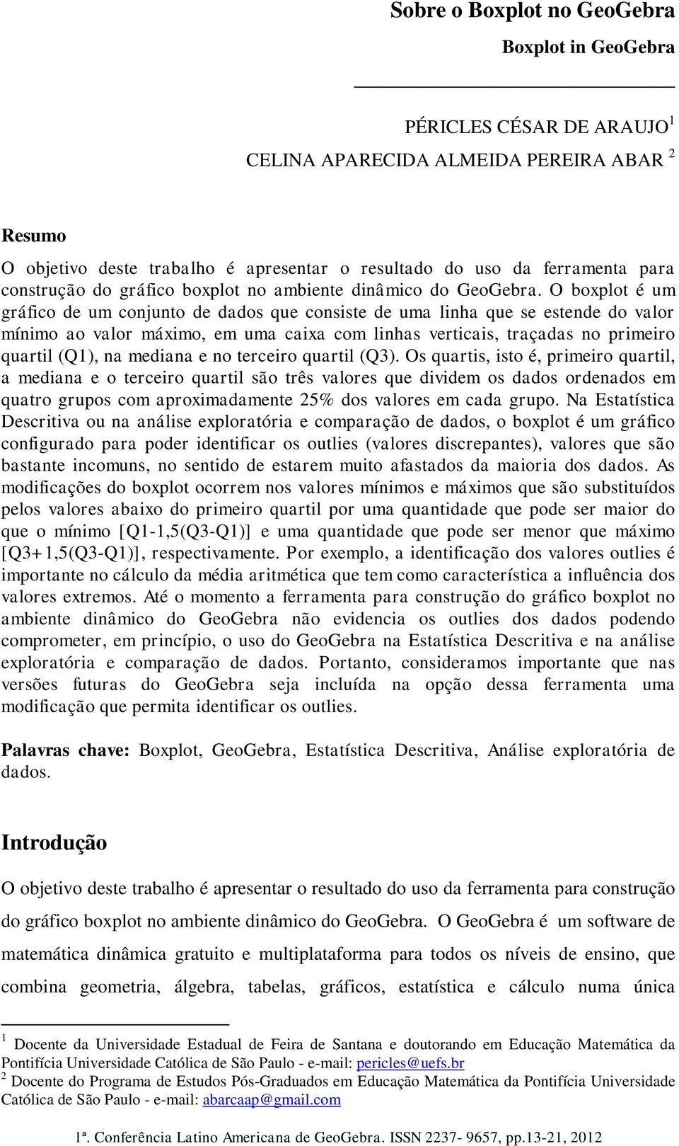 O boxplot é um gráfico de um conjunto de dados que consiste de uma linha que se estende do valor mínimo ao valor máximo, em uma caixa com linhas verticais, traçadas no primeiro quartil (Q1), na