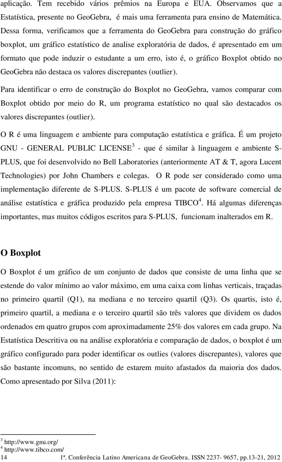 estudante a um erro, isto é, o gráfico Boxplot obtido no GeoGebra não destaca os valores discrepantes (outlier).