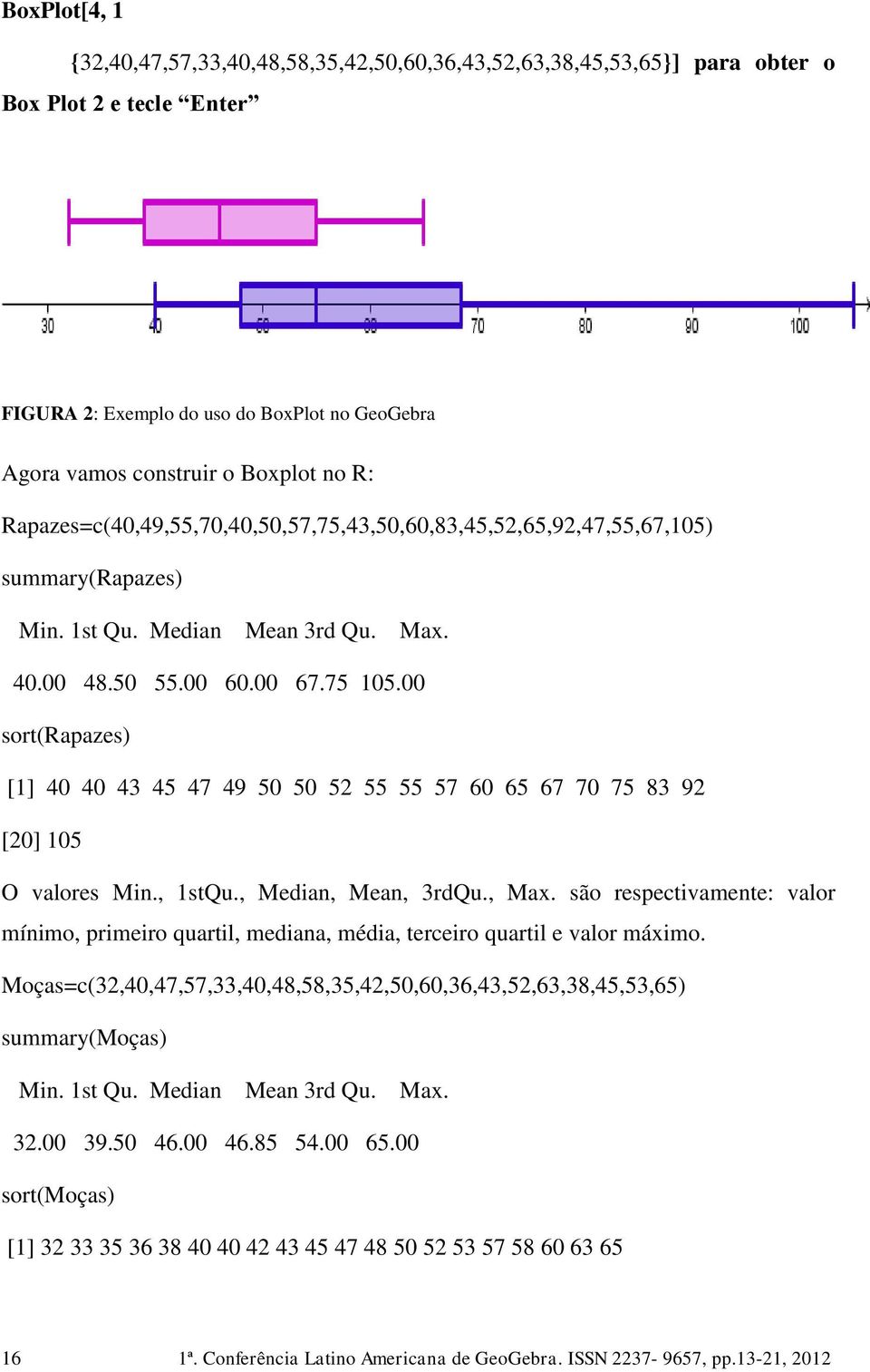 00 sort(rapazes) [1] 40 40 43 45 47 49 50 50 52 55 55 57 60 65 67 70 75 83 92 [20] 105 O valores Min., 1stQu., Median, Mean, 3rdQu., Max.