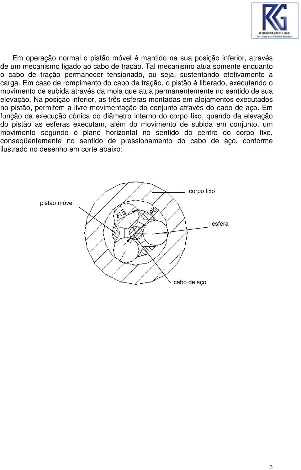 Em caso de rompimento do cabo de tração, o pistão é liberado, executando o movimento de subida através da mola que atua permanentemente no sentido de sua elevação.