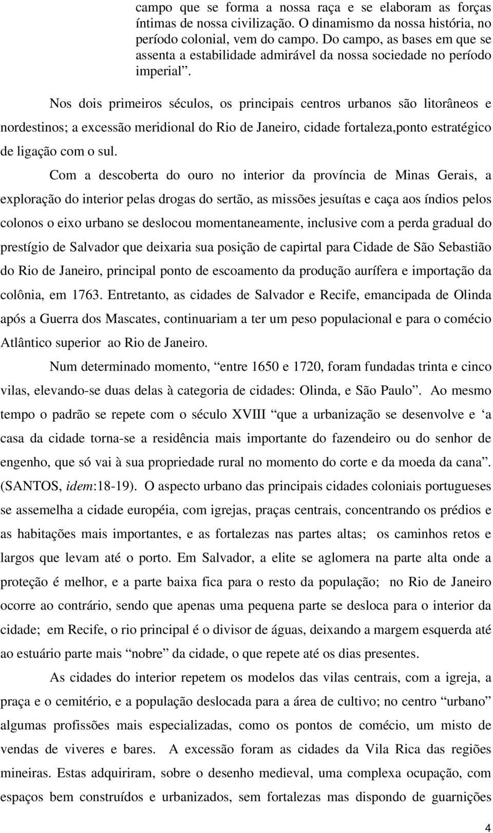 Nos dois primeiros séculos, os principais centros urbanos são litorâneos e nordestinos; a excessão meridional do Rio de Janeiro, cidade fortaleza,ponto estratégico de ligação com o sul.