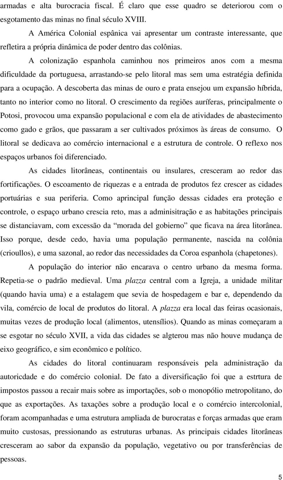 A colonização espanhola caminhou nos primeiros anos com a mesma dificuldade da portuguesa, arrastando-se pelo litoral mas sem uma estratégia definida para a ocupação.