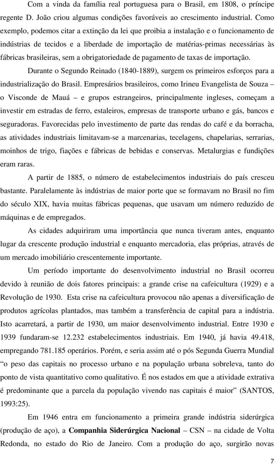 sem a obrigatoriedade de pagamento de taxas de importação. Durante o Segundo Reinado (1840-1889), surgem os primeiros esforços para a industrialização do Brasil.