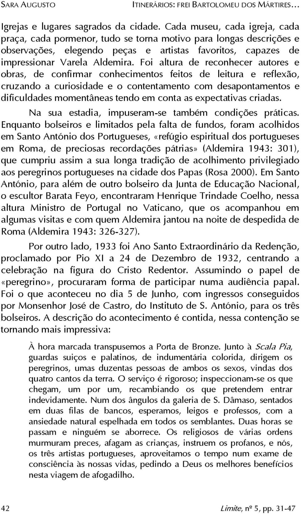 Foi altura de reconhecer autores e obras, de confirmar conhecimentos feitos de leitura e reflexão, cruzando a curiosidade e o contentamento com desapontamentos e dificuldades momentâneas tendo em