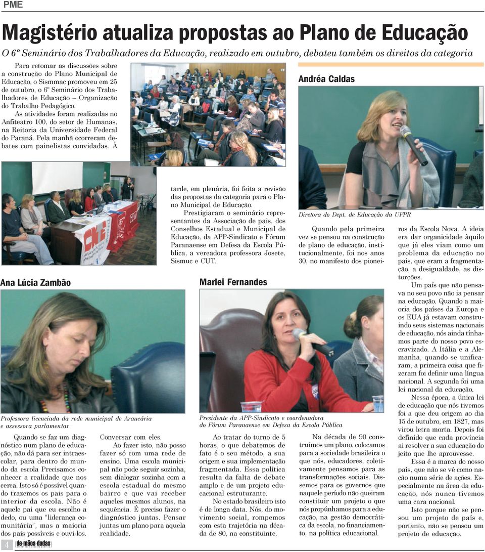 As atividades foram realizadas no Anfiteatro 100, do setor de Humanas, na Reitoria da Universidade Federal do Paraná. Pela manhã ocorreram debates com painelistas convidadas.
