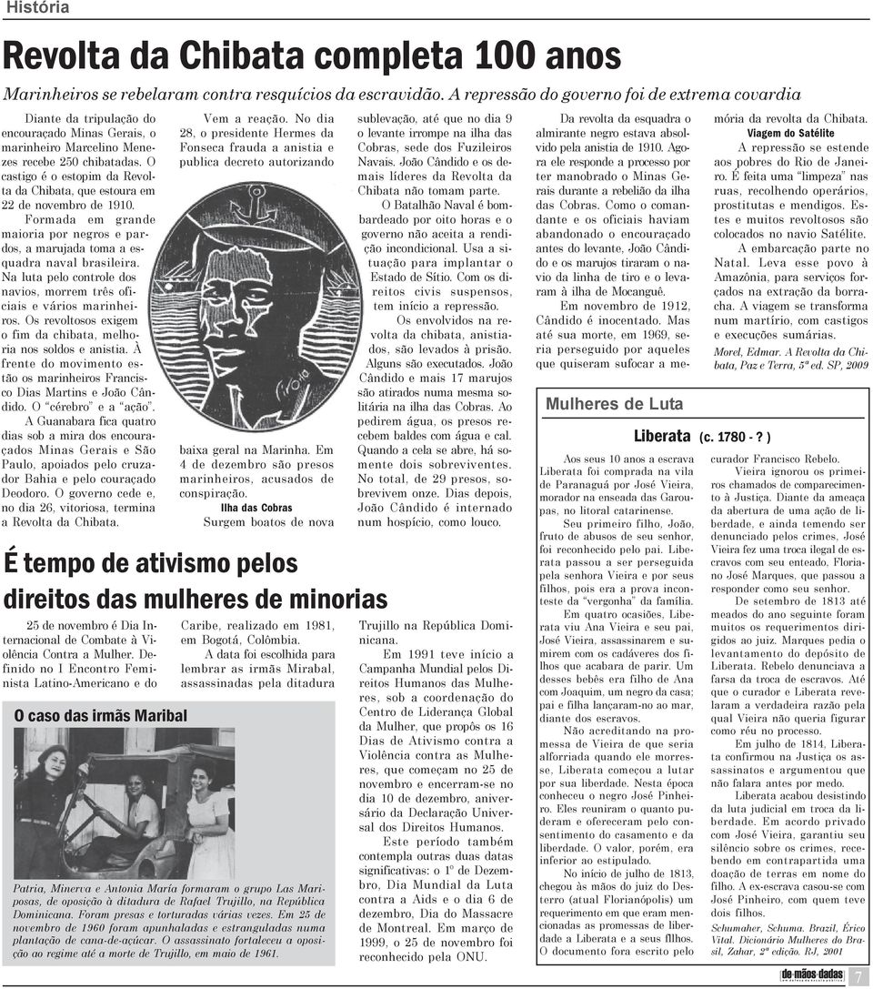 O castigo é o estopim da Revolta da Chibata, que estoura em 22 de novembro de 1910. Formada em grande maioria por negros e pardos, a marujada toma a esquadra naval brasileira.