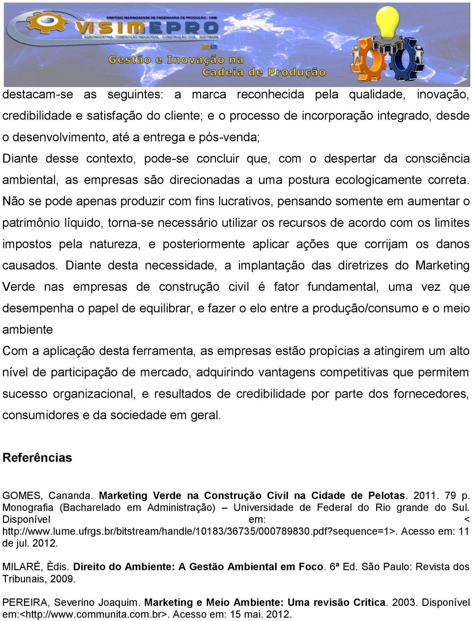 Não se pode apenas produzir com fins lucrativos, pensando somente em aumentar o patrimônio líquido, torna-se necessário utilizar os recursos de acordo com os limites impostos pela natureza, e