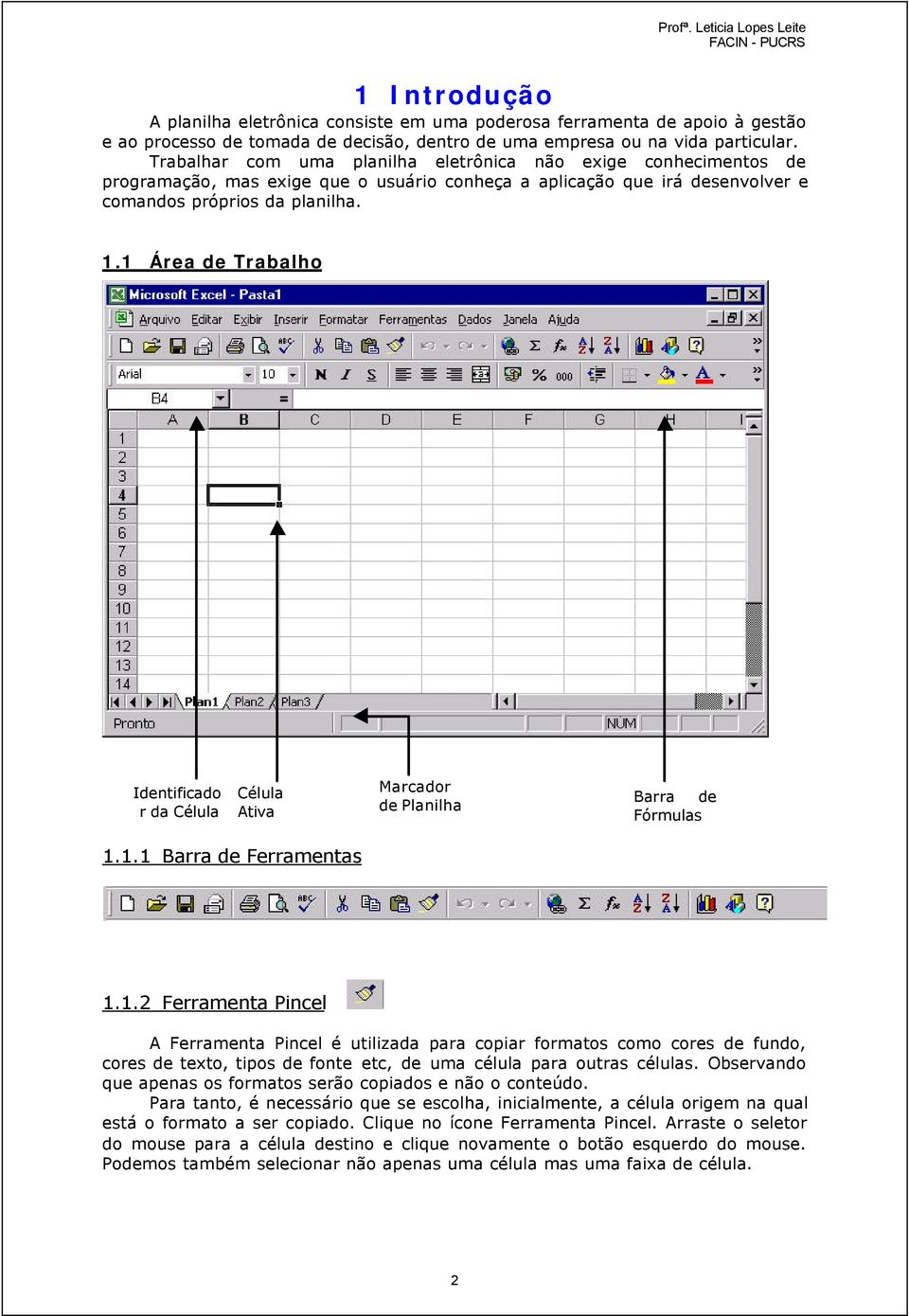 1 Área de Trabalho Identificado r da Célula Célula Ativa Marcador de Planilha Barra de Fórmulas 1.1.1 Barra de Ferramentas 1.1.2 Ferramenta Pincel A Ferramenta Pincel é utilizada para copiar formatos como cores de fundo, cores de texto, tipos de fonte etc, de uma célula para outras células.