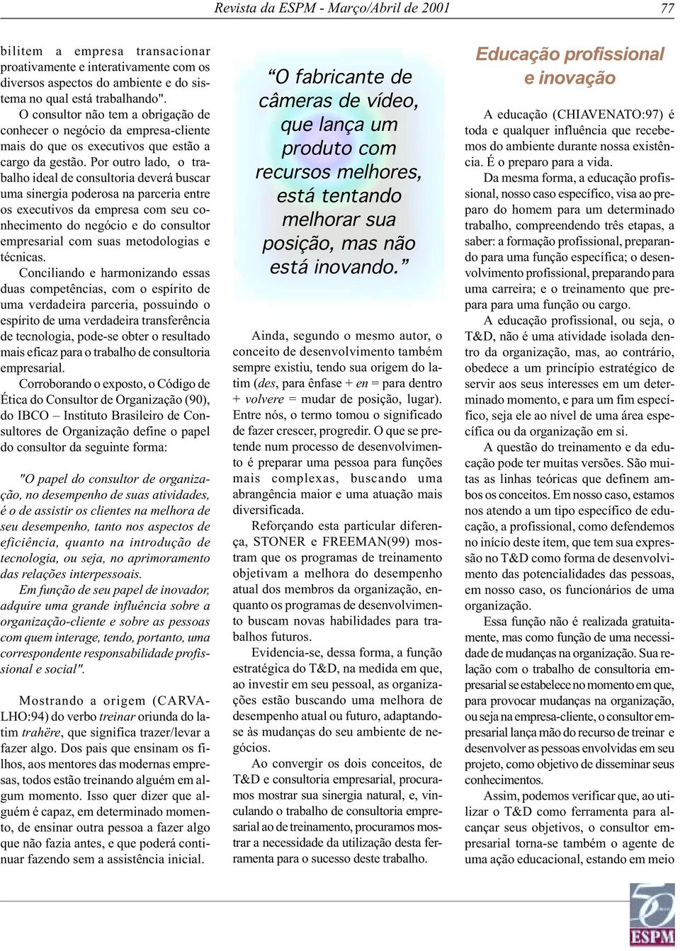 Por outro lado, o trabalho ideal de consultoria deverá buscar uma sinergia poderosa na parceria entre os executivos da empresa com seu conhecimento do negócio e do consultor empresarial com suas