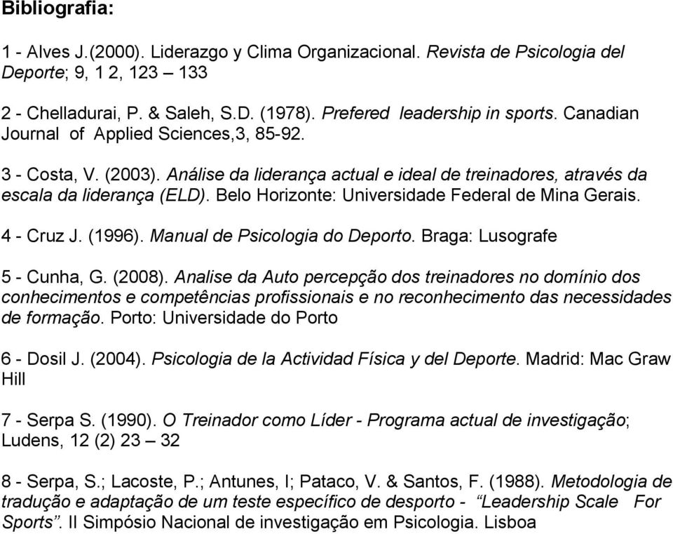 Belo Horizonte: Universidade Federal de Mina Gerais. 4 - Cruz J. (1996). Manual de Psicologia do Deporto. Braga: Lusografe 5 - Cunha, G. (2008).