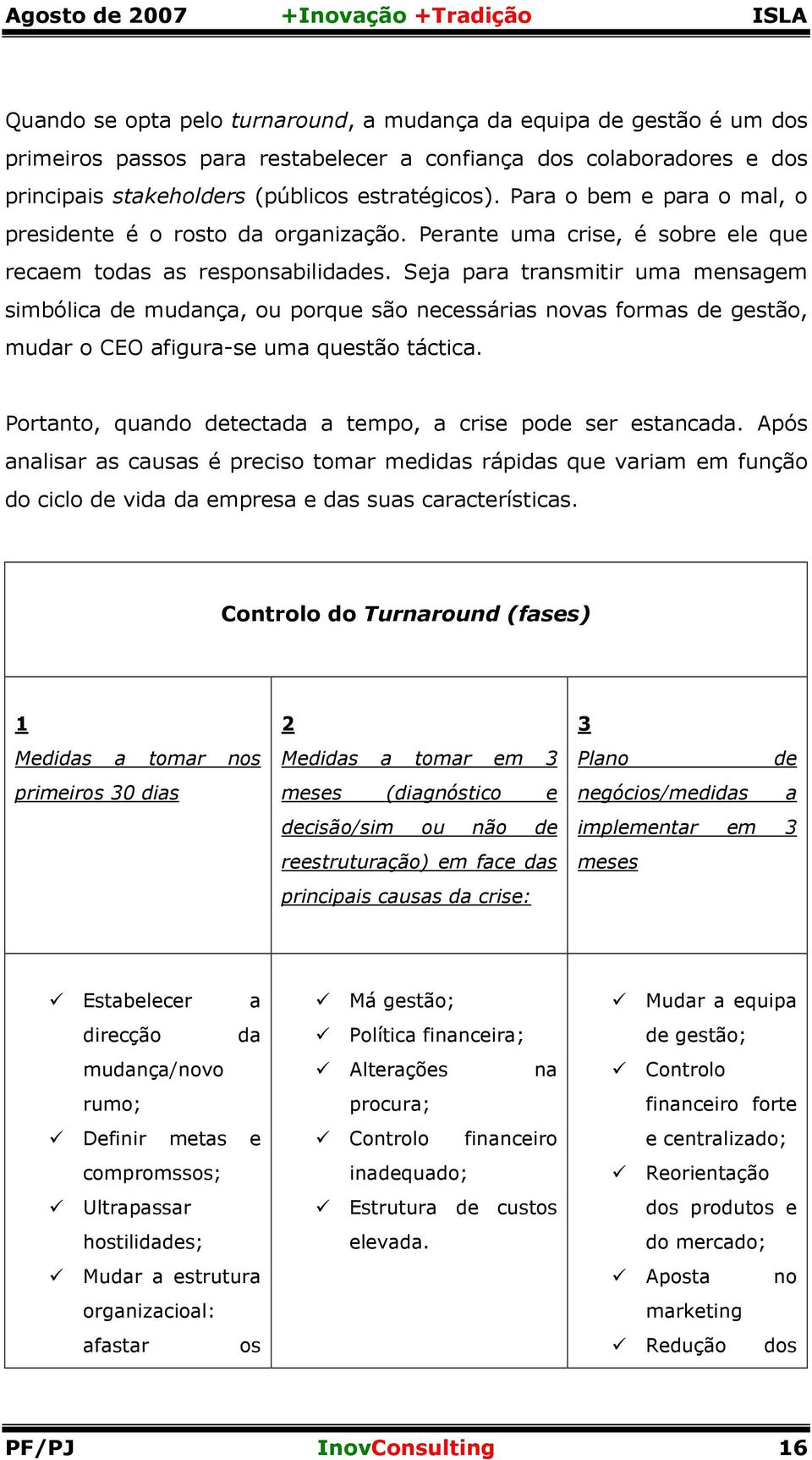 Seja para transmitir uma mensagem simbólica de mudança, ou porque são necessárias novas formas de gestão, mudar o CEO afigura-se uma questão táctica.