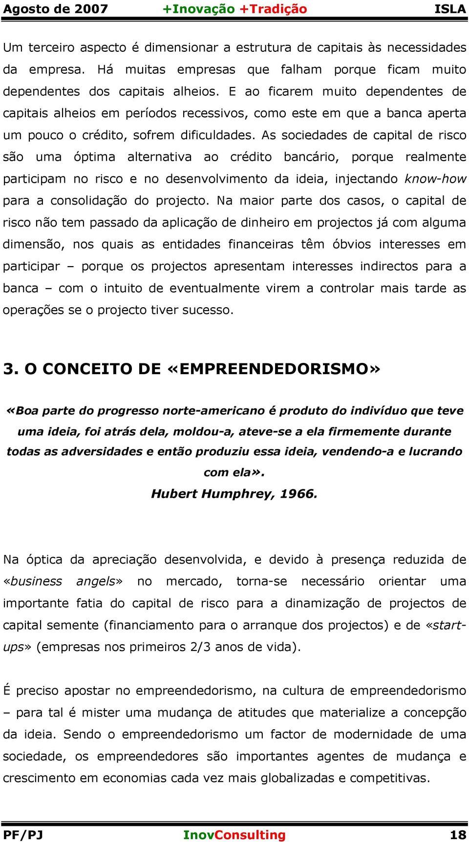 As sociedades de capital de risco são uma óptima alternativa ao crédito bancário, porque realmente participam no risco e no desenvolvimento da ideia, injectando know-how para a consolidação do