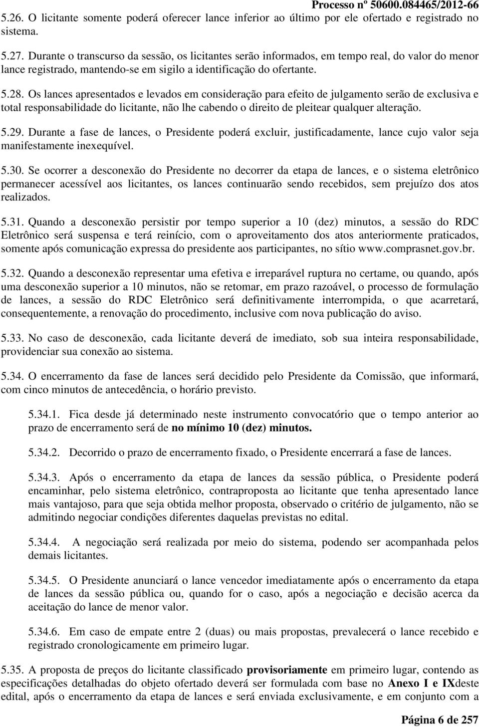 Os lances apresentados e levados em consideração para efeito de julgamento serão de exclusiva e total responsabilidade do licitante, não lhe cabendo o direito de pleitear qualquer alteração. 5.29.