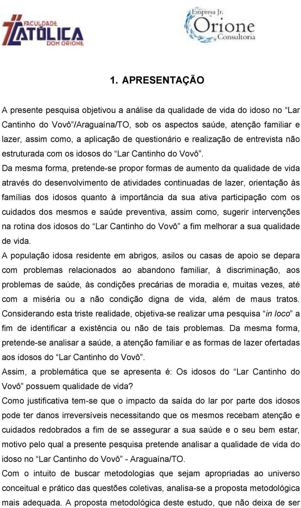 Da mesma forma, pretende-se propor formas de aumento da qualidade de vida através do desenvolvimento de atividades continuadas de lazer, orientação às famílias dos idosos quanto à importância da sua