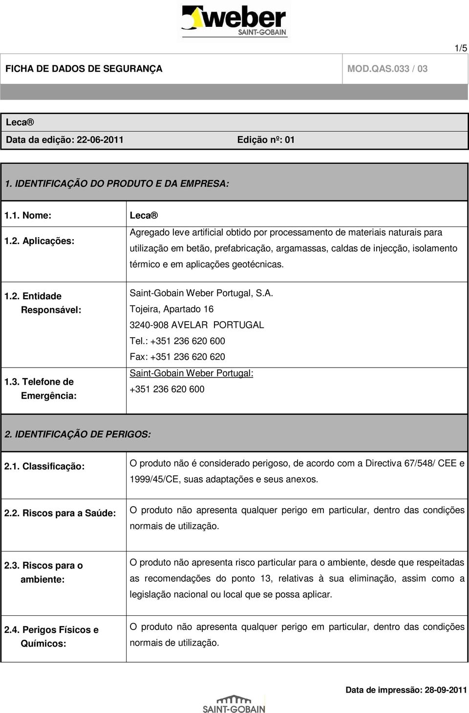 Telefone de Emergência: Saint-Gobain Weber Portugal, S.A. Tojeira, Apartado 16 3240-908 AVELAR PORTUGAL Tel.: +351 236 620 600 Fax: +351 236 620 620 Saint-Gobain Weber Portugal: +351 236 620 600 2.