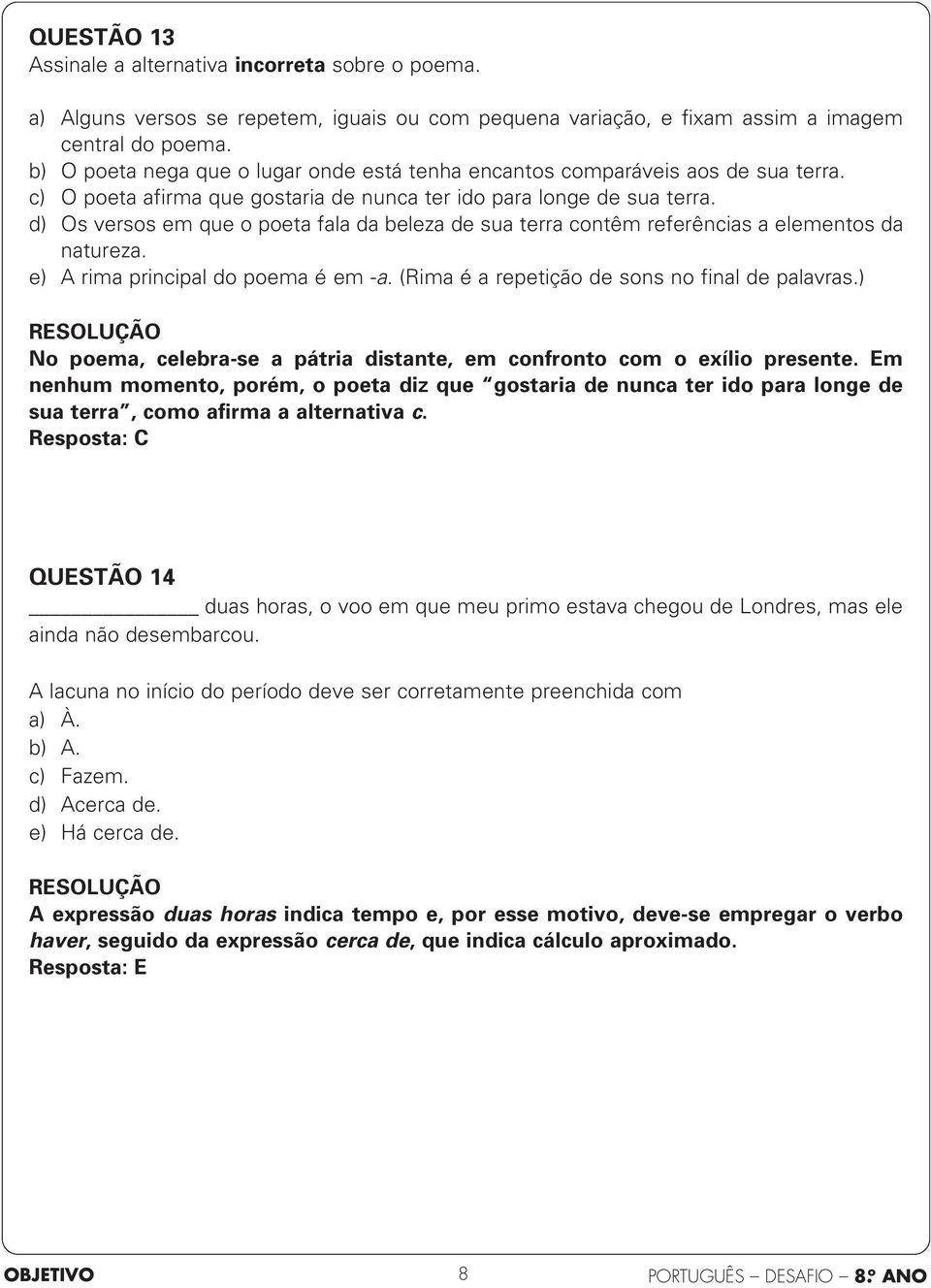 d) Os versos em que o poeta fala da beleza de sua terra contêm referências a elementos da natureza. e) A rima principal do poema é em -a. (Rima é a repetição de sons no final de palavras.