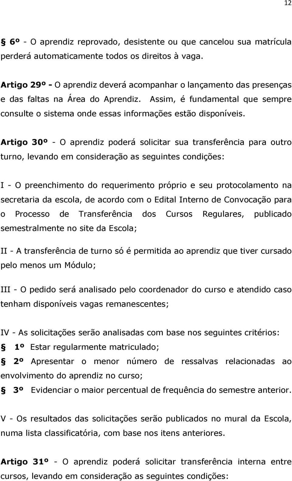 Artigo 30º - O aprendiz poderá solicitar sua transferência para outro turno, levando em consideração as seguintes condições: I - O preenchimento do requerimento próprio e seu protocolamento na