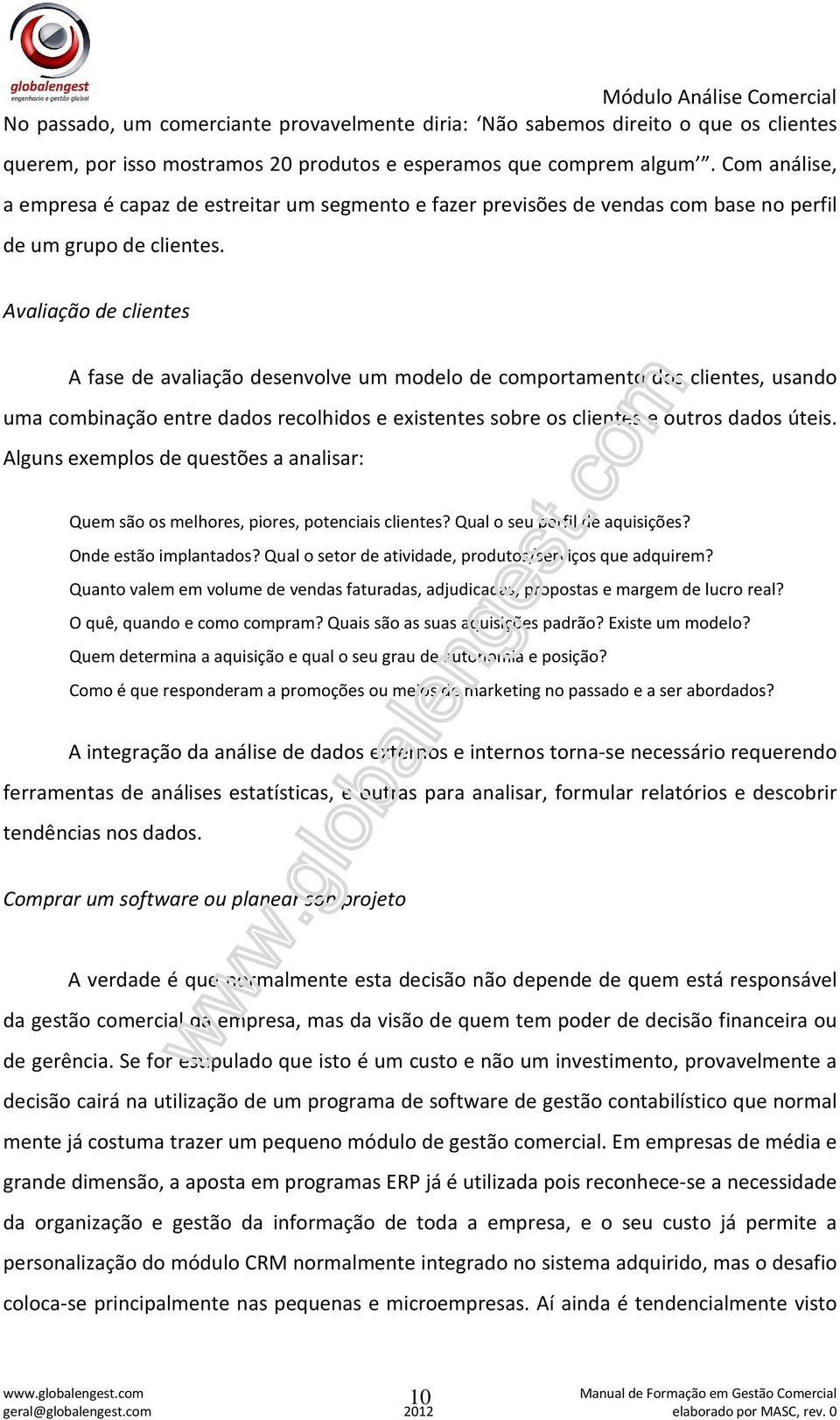 Avaliação de clientes A fase de avaliação desenvolve um modelo de comportamento dos clientes, usando uma combinação entre dados recolhidos e existentes sobre os clientes e outros dados úteis.