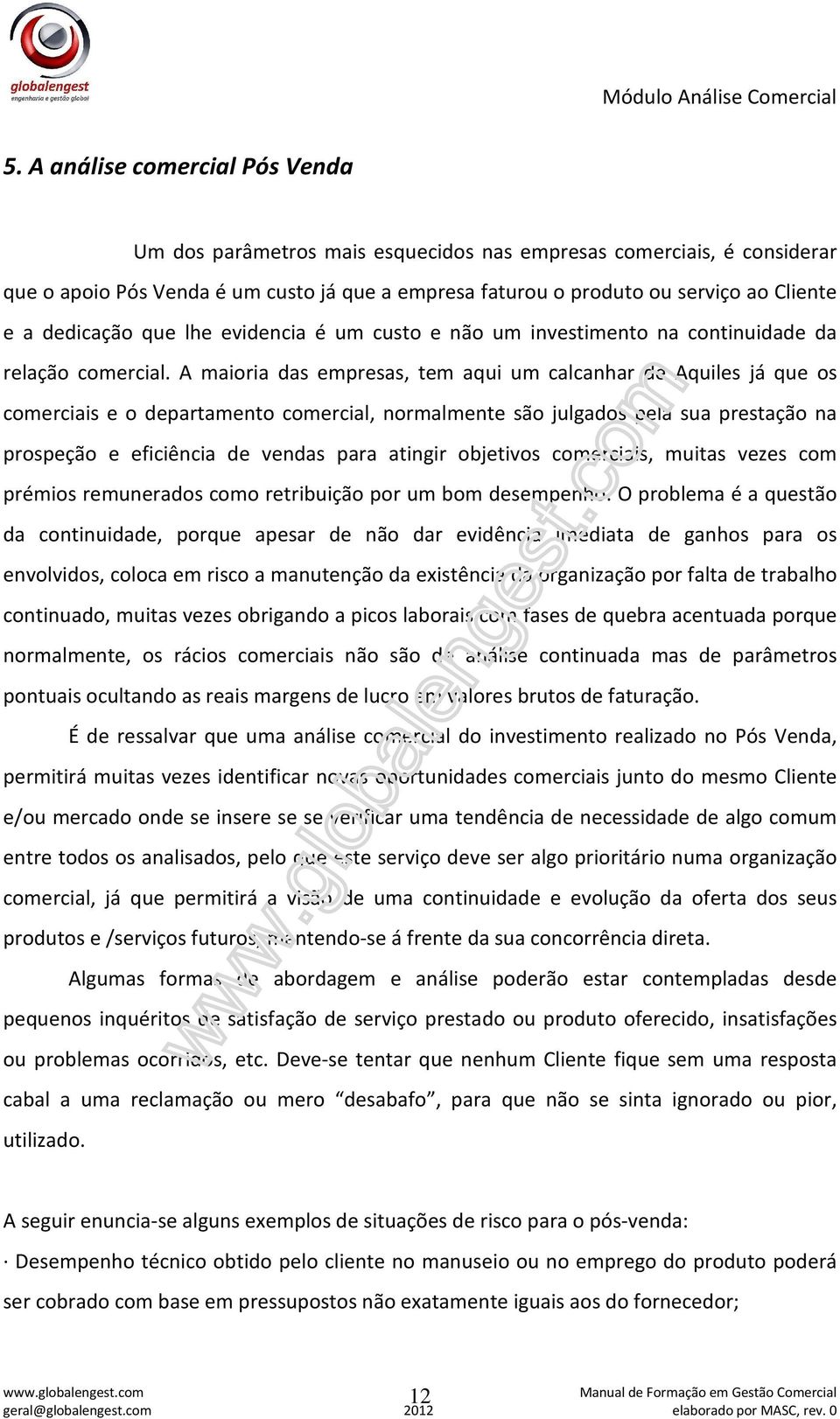 A maioria das empresas, tem aqui um calcanhar de Aquiles já que os comerciais e o departamento comercial, normalmente são julgados pela sua prestação na prospeção e eficiência de vendas para atingir