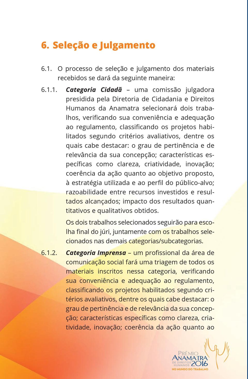 1. Categoria Cidadã uma comissão julgadora presidida pela Diretoria de Cidadania e Direitos Humanos da Anamatra selecionará dois trabalhos, verificando sua conveniência e adequação ao regulamento,