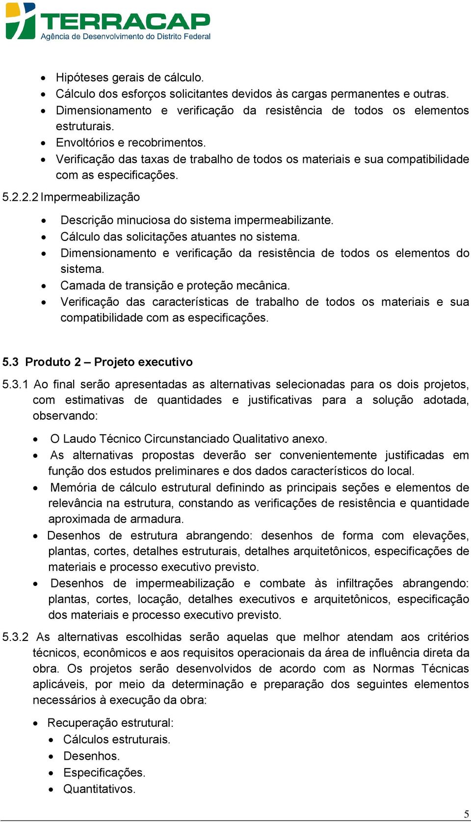 2.2 Impermeabilização Descrição minuciosa do sistema impermeabilizante. Cálculo das solicitações atuantes no sistema. Dimensionamento e verificação da resistência de todos os elementos do sistema.