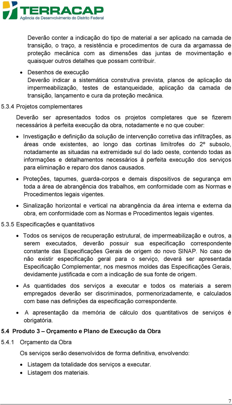 Desenhos de execução Deverão indicar a sistemática construtiva prevista, planos de aplicação da impermeabilização, testes de estanqueidade, aplicação da camada de transição, lançamento e cura da